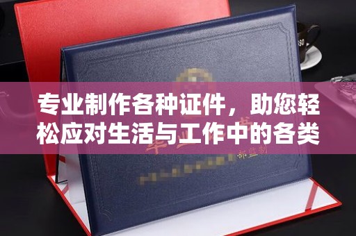 涟水专业制作各种证件，助您轻松应对生活与工作中的各类需求